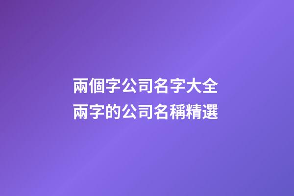 兩個字公司名字大全 兩字的公司名稱精選-第1張-公司起名-玄機派